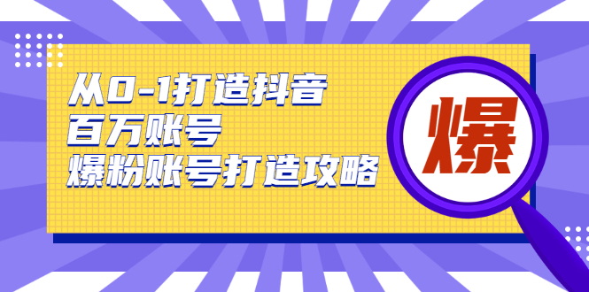 从0-1打造抖音百万账号-爆粉账号打造攻略，针对有账号无粉丝的现象-灵动共创