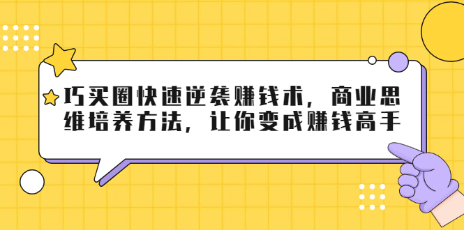 巧买圈快速逆袭赚钱术，商业思维培养方法，让你变成赚钱高手-灵动共创