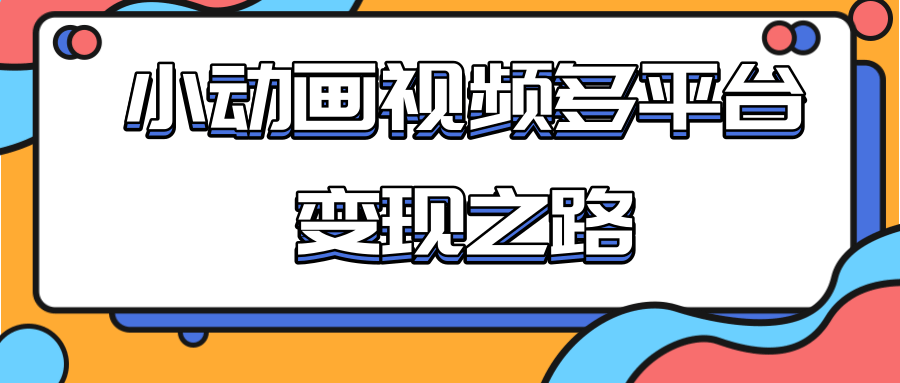 从快手小游戏到多平台多种形式变现，开启小动画推广变现之路-灵动共创