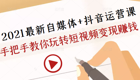 2021最新自媒体+抖音运营课，手把手教你玩转短视频变现赚钱-灵动共创