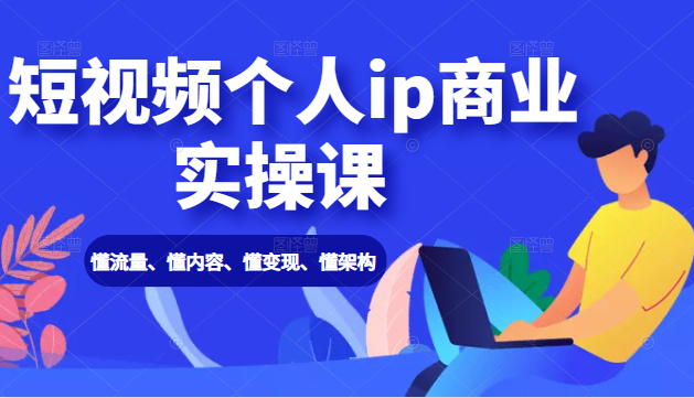 短视频个人ip商业实操课： 懂流量、懂内容、懂变现、懂架构（价值999元）-灵动共创