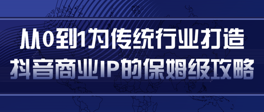 从0到1为传统行业打造抖音商业IP简单高效的保姆级攻略-灵动共创