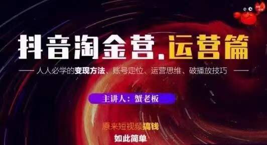 蟹老板抖音淘金营运营篇，短视频搞钱如此简单价值599元-灵动共创