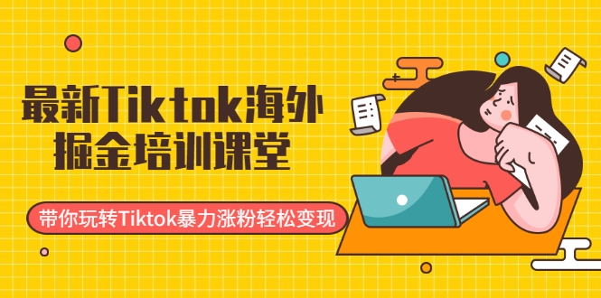 最新Tiktok海外掘金培训课堂：带你玩转Tiktok暴力涨粉轻松变现-灵动共创
