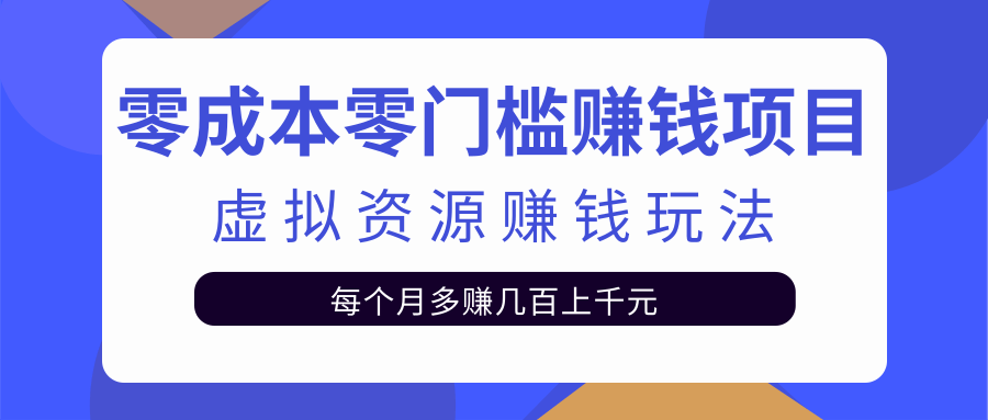 零成本零门槛赚钱项目，虚拟资源赚钱玩法每月多赚几百上千元-灵动共创