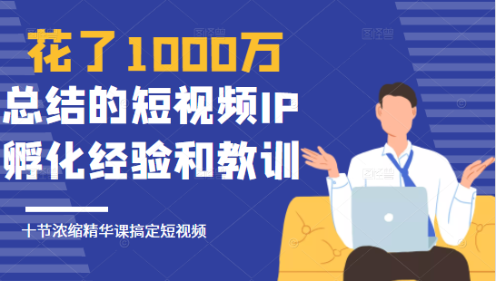 花了1000万总结出来的短视频IP孵化经验和教训，10堂浓缩精华课助你搞定短视频-灵动共创