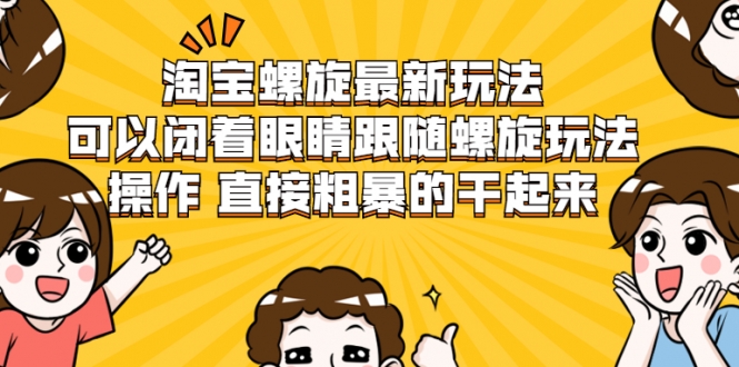 淘宝螺旋最新玩法，可以闭着眼睛跟随螺旋玩法操作 直接粗暴的干起来-灵动共创