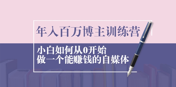 年入百万博主训练营：小白如何从0开始做一个能赚钱的自媒体-灵动共创