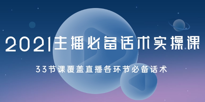 2021主播必备话术实操课，33节课覆盖直播各环节必备话术-灵动共创