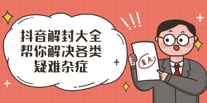 抖音解封大全，帮你解决各类疑难杂症（封禁话术和模板）-灵动共创