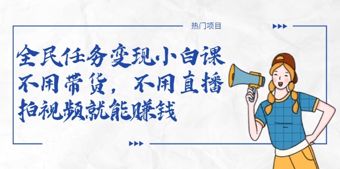 全民任务变现小白课，不用带货，不用直播，拍视频就能赚钱-灵动共创