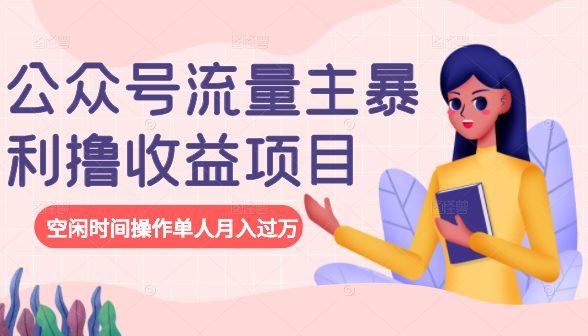 公众号流量主暴利撸收益项目，空闲时间操作单人月入过万-灵动共创