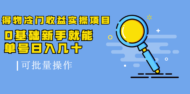 得物冷门收益实操项目，0基础新手就能单号日入几十，可批量操作-灵动共创