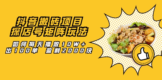 抖音搬砖项目：探店号矩阵玩法，如何每天播放10W+出100单 盈利2000块-灵动共创