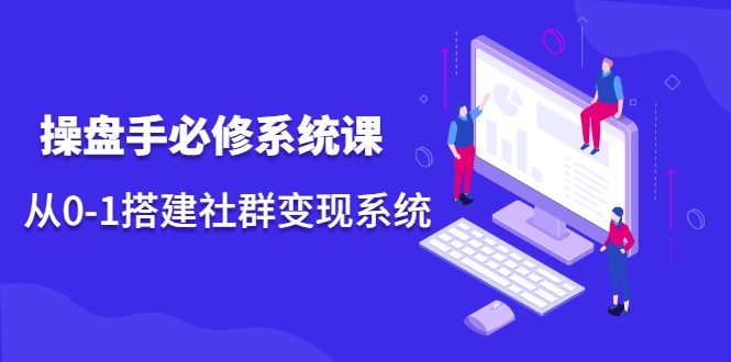 操盘手必修系统课，从0-1搭建社群变现系统-灵动共创