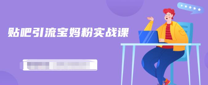 百度贴吧引流宝妈粉实战课，小白也可以日引100+精准粉-灵动共创