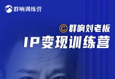 群响刘老板·IP变现训练营第6期：教你搞流量新姿势，IP打造获客私域经营-灵动共创