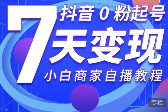 抖音0粉起号7天变现，无需专业的团队，小白商家从0到1自播教程-灵动共创
