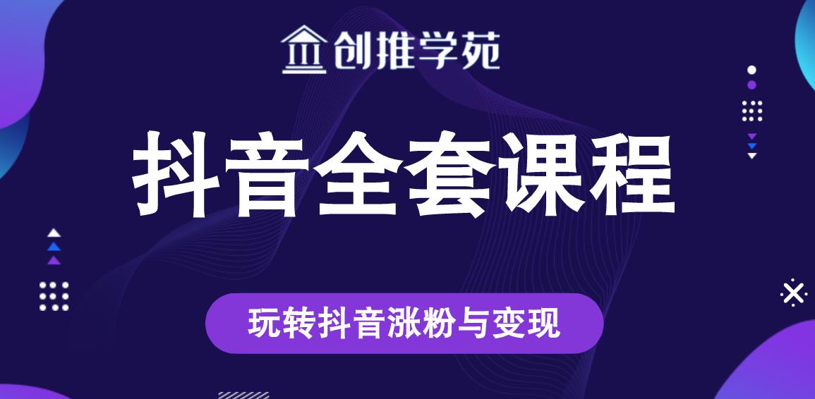 创推学苑抖音赚钱全套课程，玩转抖音涨粉与变现-灵动共创
