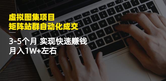 虚拟图集项目：矩阵站群自动化成交，3-5个月实现快速赚钱月入1W+左右-灵动共创
