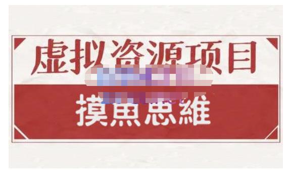 摸鱼思维·虚拟资源掘金课，虚拟资源的全套玩法 价值1880元-灵动共创