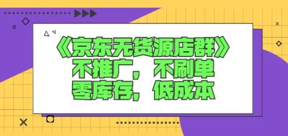 诺思星商学院京东无货源店群课：不推广，不刷单，零库存，低成本-灵动共创