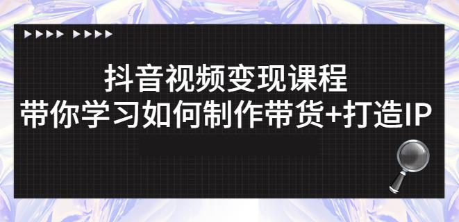 抖音短视频变现课程：带你学习如何制作带货+打造IP【41节】-灵动共创