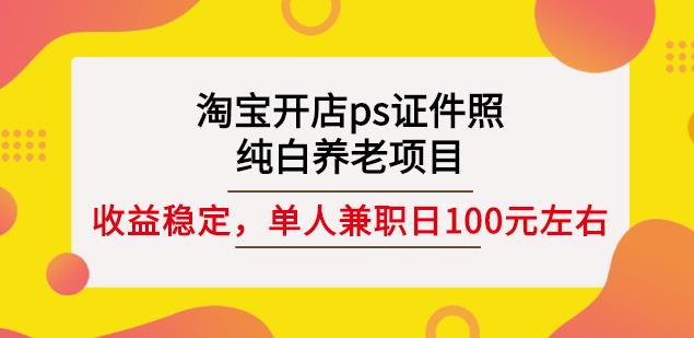淘宝开店ps证件照，纯白养老项目，单人兼职稳定日100元(教程+软件+素材)-灵动共创