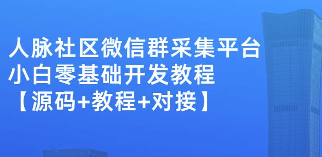 外面卖1000的人脉社区微信群采集平台小白0基础开发教程【源码+教程+对接】-灵动共创