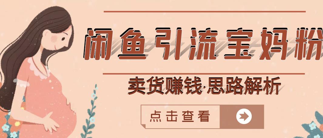 闲鱼引流宝妈粉+卖货赚钱一个月收益30000+（实操视频教程）-灵动共创