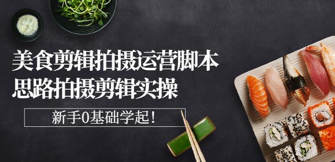 湘水·美食剪辑拍摄运营，脚本思路拍摄剪辑实操+基础知识-灵动共创