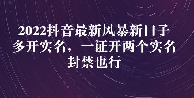 2022抖音最新风暴新口子：多开实名，一整开两个实名，封禁也行-灵动共创