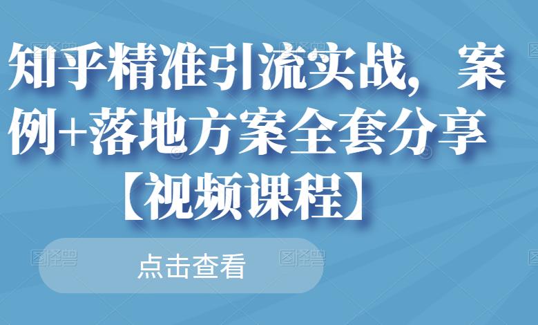 知乎精准引流实战，案例+落地方案全套分享【视频课程】-灵动共创