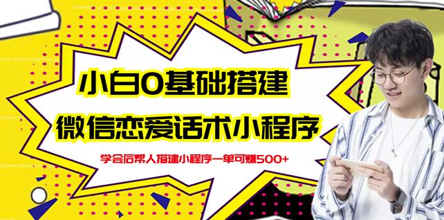 新手0基础搭建微信恋爱话术小程序，一单赚几百【视频教程+小程序源码】-灵动共创