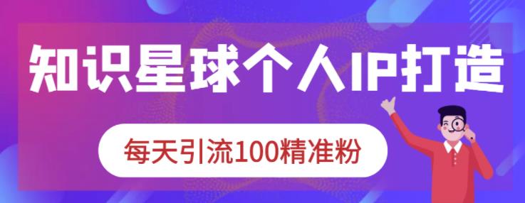 知识星球个人IP打造系列课程，每天引流100精准粉-灵动共创