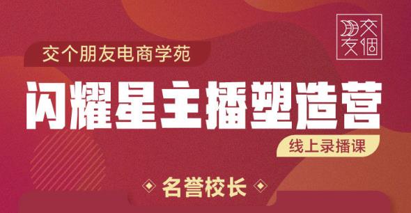 交个朋友:闪耀星主播塑造营2207期，3天2夜入门带货主播，懂人性懂客户成为王者销售-灵动共创