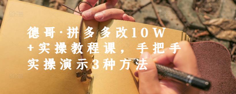 德哥·拼多多改10W+实操教程课，手把手实操演示3种方法-灵动共创