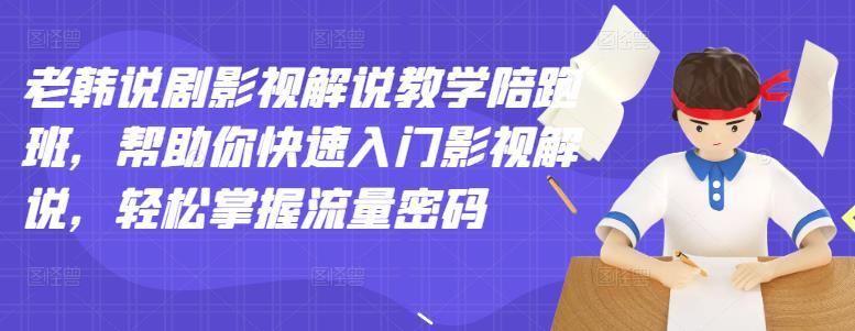 老韩说剧影视解说教学陪跑班，帮助你快速入门影视解说，轻松掌握流量密码-灵动共创