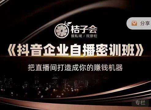 桔子会《抖音企业自播密训班》，把直播间打造成你的赚钱机器-灵动共创