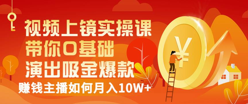 视频上镜实操课：带你0基础演出吸金爆款，赚钱主播如何月入10W+-灵动共创