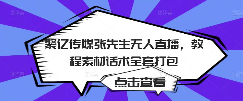 聚亿传媒张先生无人直播，教程素材话术全套打包-灵动共创