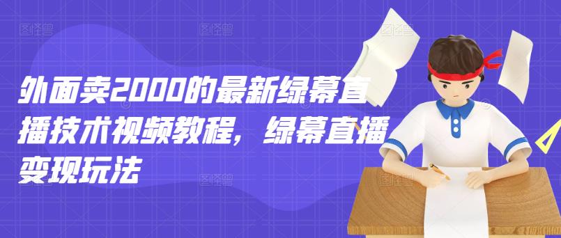 外面卖2000的最新绿幕直播技术视频教程，绿幕直播变现玩法-灵动共创