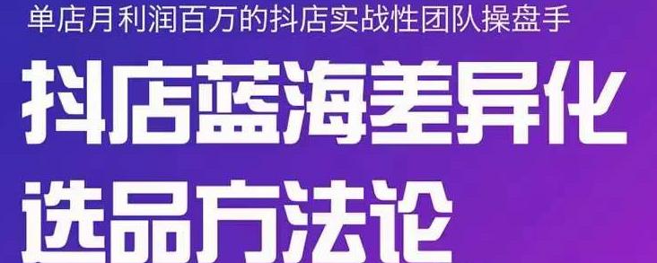 小卒抖店终极蓝海差异化选品方法论，全面介绍抖店无货源选品的所有方法-灵动共创