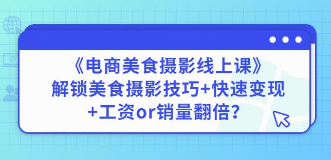 陈飞燕《电商美食摄影线上课》解锁美食摄影技巧+快速变现+工资or销量翻倍-灵动共创