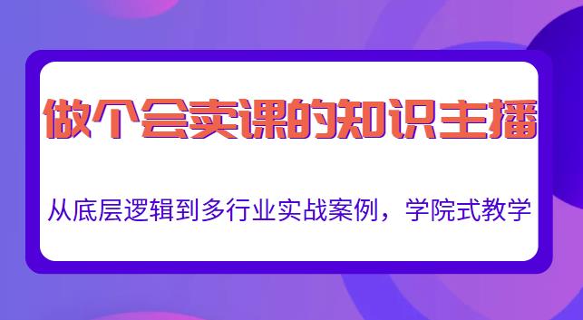 做一个会卖课的知识主播，从底层逻辑到多行业实战案例，学院式教学-灵动共创