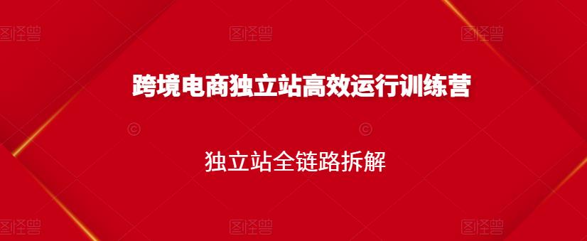 跨境电商独立站高效运行训练营，独立站全链路拆解-灵动共创