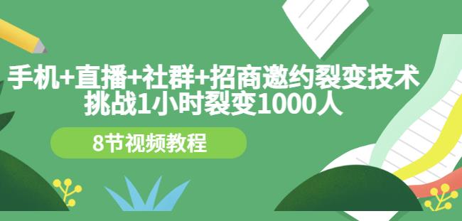 手机+直播+社群+招商邀约裂变技术：挑战1小时裂变1000人（8节视频教程）-灵动共创