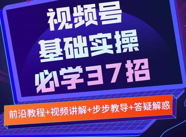 视频号实战基础必学37招，每个步骤都有具体操作流程，简单易懂好操作-灵动共创