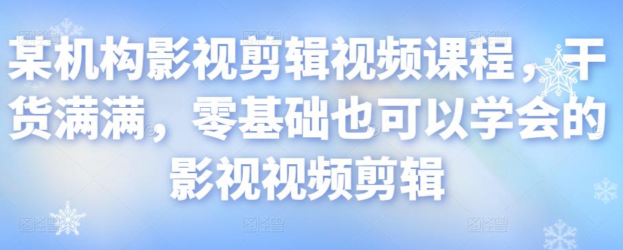 某机构影视剪辑视频课程，干货满满，零基础也可以学会的影视视频剪辑-灵动共创