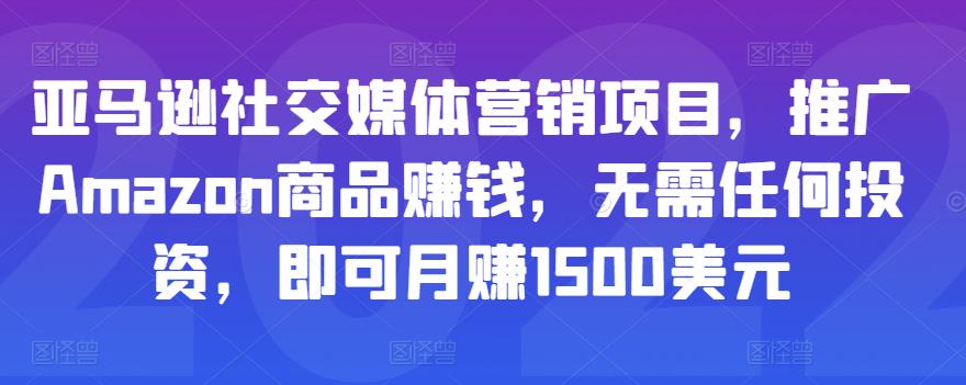 亚马逊社交媒体营销项目，推广Amazon商品赚钱，无需任何投资，即可月赚1500美元-灵动共创